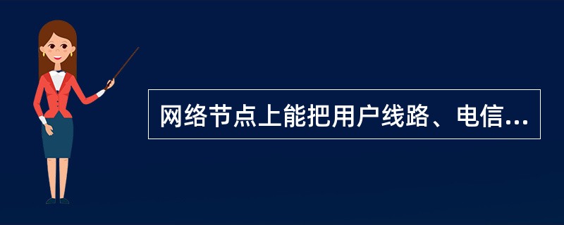 网络节点上能把用户线路、电信电路和（或）其他要互连的功能单元根据单个用户的请求连接起来，该设备是（）。