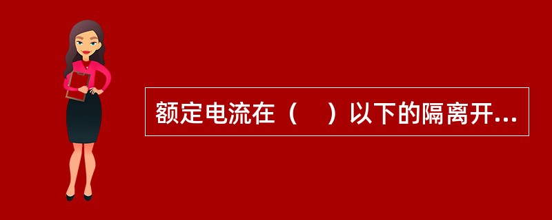 额定电流在（　）以下的隔离开关安装在支架上，其以上的安装在墙上。