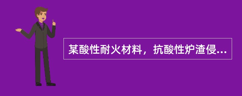 某酸性耐火材料，抗酸性炉渣侵蚀能力强，易受碱性炉渣侵蚀，主要用于焦炉，玻璃熔窖、酸性炼钢炉等热工设备，该耐火材料为（　　）。