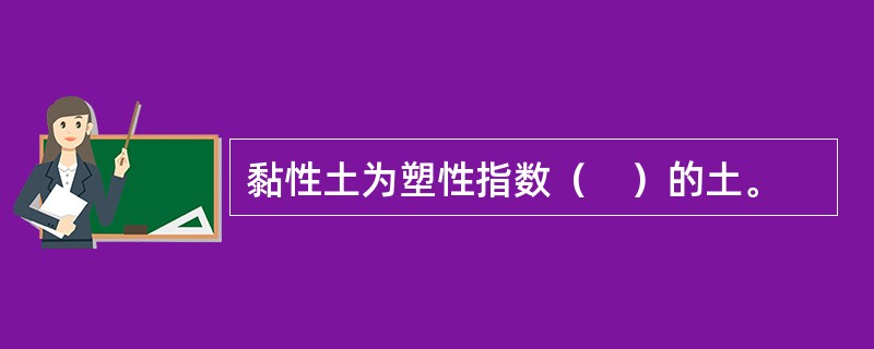 黏性土为塑性指数（　）的土。