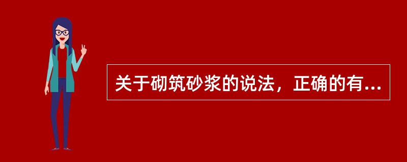 关于砌筑砂浆的说法，正确的有（　）。