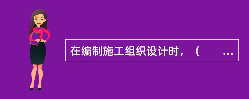 在编制施工组织设计时，（　　）可根据需要划分工作，确定工作之间的逻辑关系和各工作的持续时间。