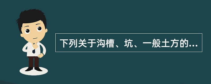 下列关于沟槽、坑、一般土方的说法正确的有（　）。