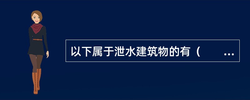 以下属于泄水建筑物的有（　　）。