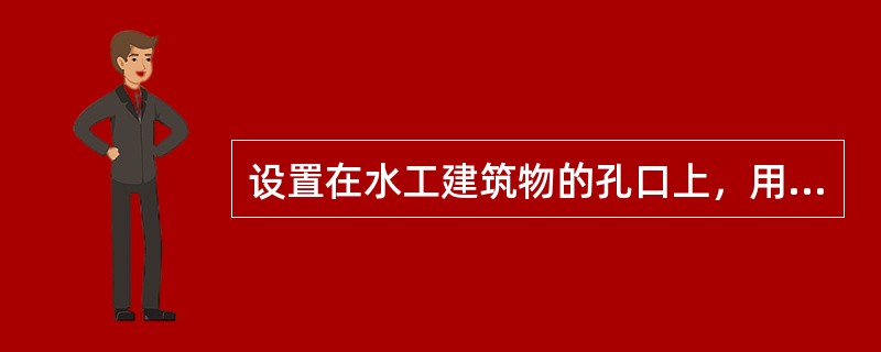 设置在水工建筑物的孔口上，用来调节流量，控制上下游水位的活动结构是（　）。