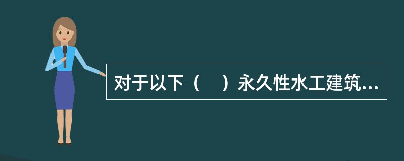 对于以下（　）永久性水工建筑物，经论证后建筑物级别可高一级，但洪水标准不予提高。