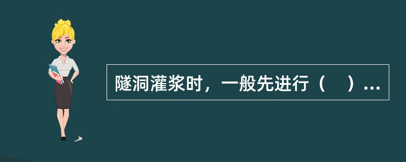 隧洞灌浆时，一般先进行（　）施工。