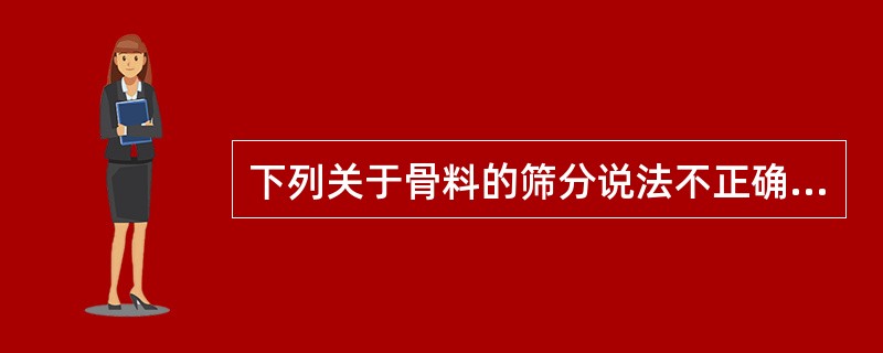 下列关于骨料的筛分说法不正确的是（　）。