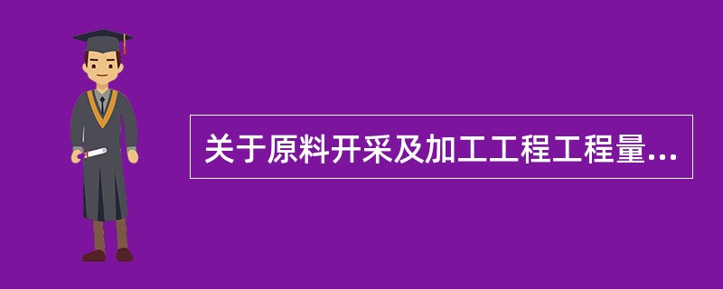 关于原料开采及加工工程工程量清单项目的工程量计算规则，下列说法错误的是（  ）。