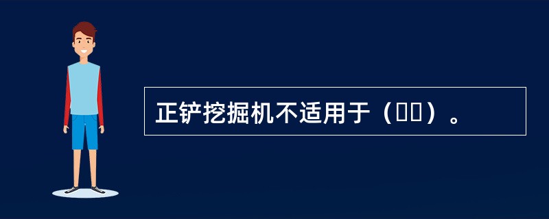 正铲挖掘机不适用于（  ）。