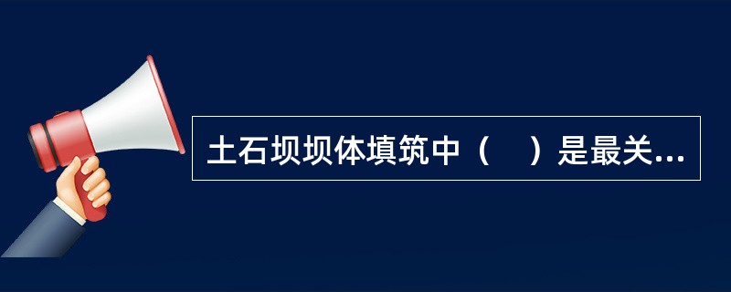 土石坝坝体填筑中（　）是最关键的工序。