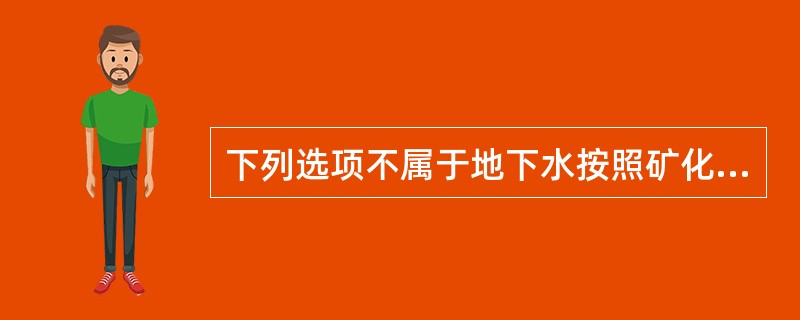 下列选项不属于地下水按照矿化度划分的是（　）。