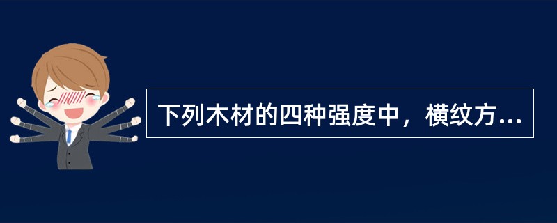 下列木材的四种强度中,横纹方向比顺纹方向强度高的是(  )。 下列木材的四种强度中,横纹方向比顺纹方向强度高的是(  )。