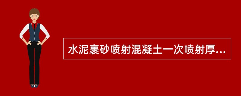 水泥裹砂喷射混凝土一次喷射厚度不宜超过（　）mm。