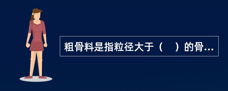 粗骨料是指粒径大于（　）的骨料。