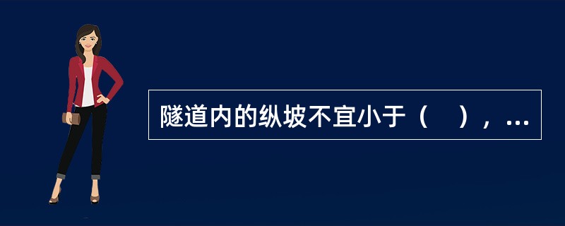 隧道内的纵坡不宜小于（　），并不宜大于此值，较短的隧道，一般采用单面坡，较长的隧道可采用人字坡；隧道内纵坡变更处要设置竖曲线。