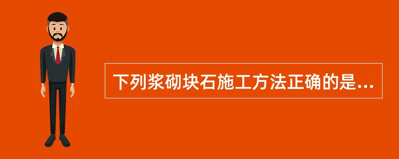 下列浆砌块石施工方法正确的是（　）。