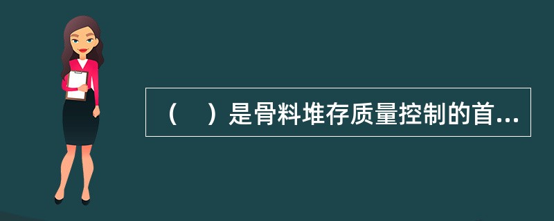 （　）是骨料堆存质量控制的首要任务。