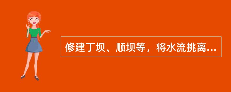 修建丁坝、顺坝等，将水流挑离堤岸，以防止水流、波浪或潮汐对堤岸的冲刷的是（　　）。