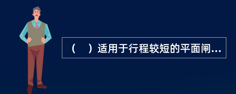 （　）适用于行程较短的平面闸门或弧形闸门。