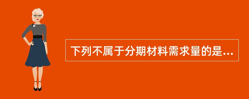 下列不属于分期材料需求量的是（　）。