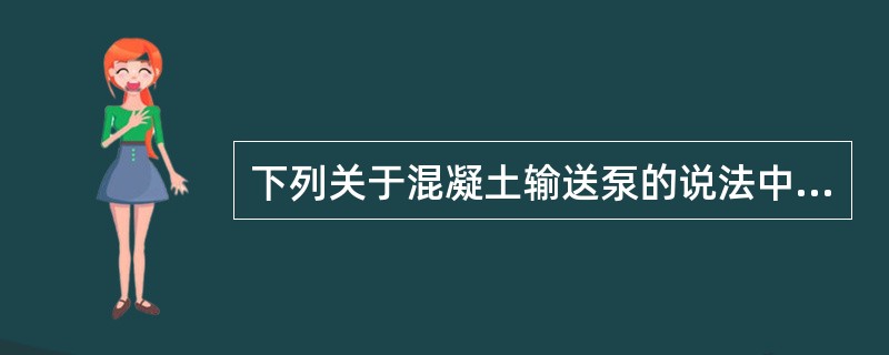 下列关于混凝土输送泵的说法中，正确的有（　）。