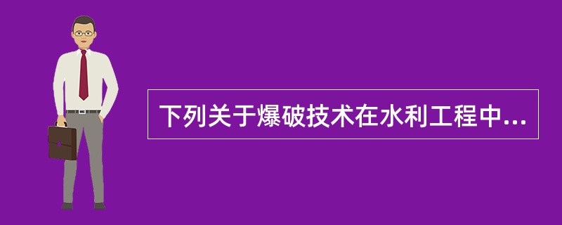 下列关于爆破技术在水利工程中的应用说法正确的是（　）。