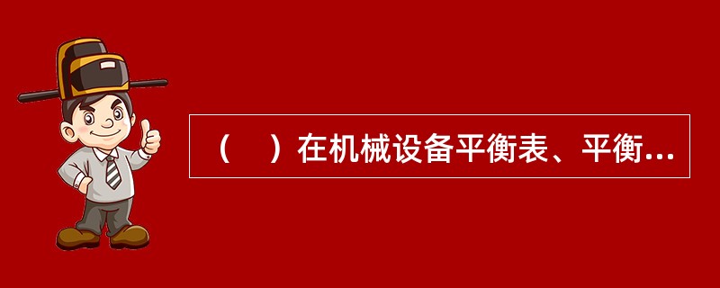 （　）在机械设备平衡表、平衡后的机械设备数量汇总表的基础上编制，反应机械进场的时间要求。