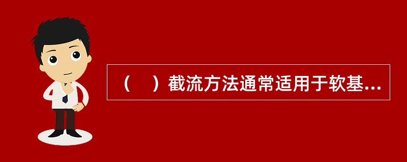 （　）截流方法通常适用于软基河床上。