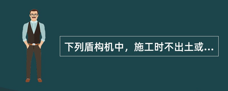 下列盾构机中，施工时不出土或只部分出土，对地层有较大的扰动，在施工轴线时，应尽量避开地面建筑物的是（　）。