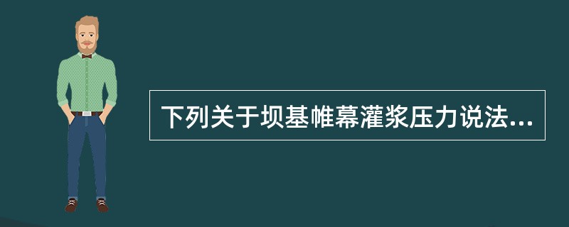 下列关于坝基帷幕灌浆压力说法错误的是（　）。