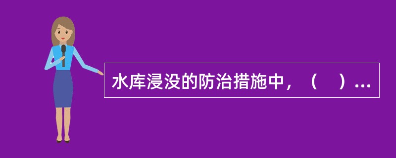 水库浸没的防治措施中，（　）是有效措施。