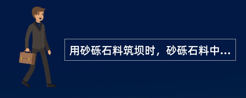 用砂砾石料筑坝时，砂砾石料中小于0.075mm颗粒含量超过（　）时，宜用在坝内干燥区。