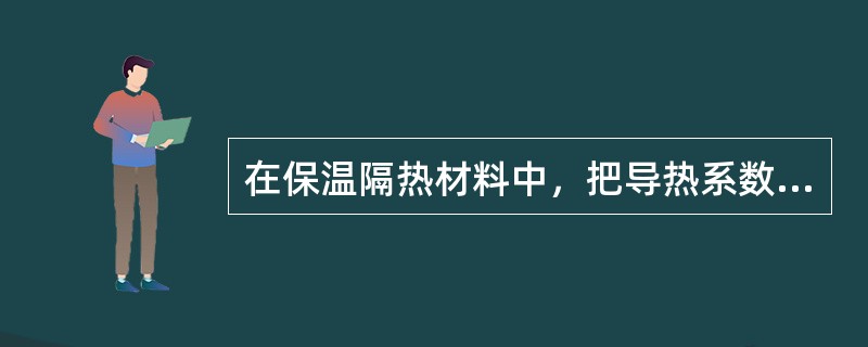 在保温隔热材料中，把导热系数在（　）以下的材料称为高效绝热材料。