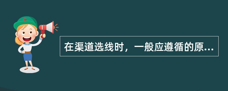 在渠道选线时，一般应遵循的原则包括（　）。