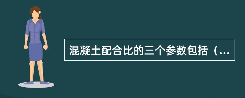 混凝土配合比的三个参数包括（　）。