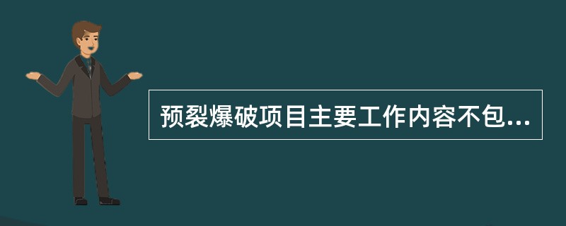 预裂爆破项目主要工作内容不包括（　）。