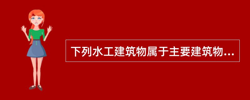 下列水工建筑物属于主要建筑物的是（　）。