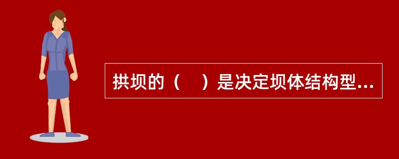 拱坝的（　）是决定坝体结构型式、工程布置和经济性的主要因素。