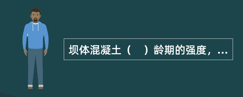 坝体混凝土（　）龄期的强度，作为早期强度的控制。