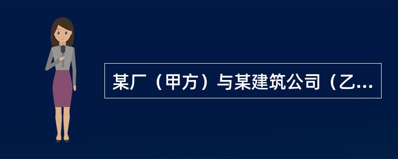 某厂（甲方）与某建筑公司（乙方）订立了某工程项目施工合同，同时与某降水公司订立了工程降水合同。甲乙双方合同规定.采用单价合同，每一分项工程的实际工程量增加（或减少）超过招标文件中工程量的15%以上时调