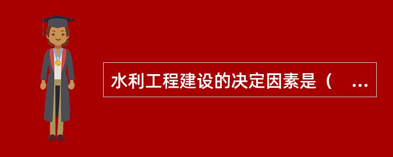 水利工程建设的决定因素是（　），其对工程建筑物的稳定有很大影响。