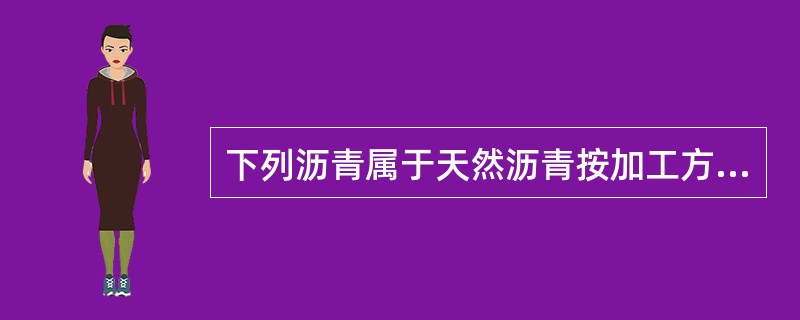 下列沥青属于天然沥青按加工方法分类的有（　）。