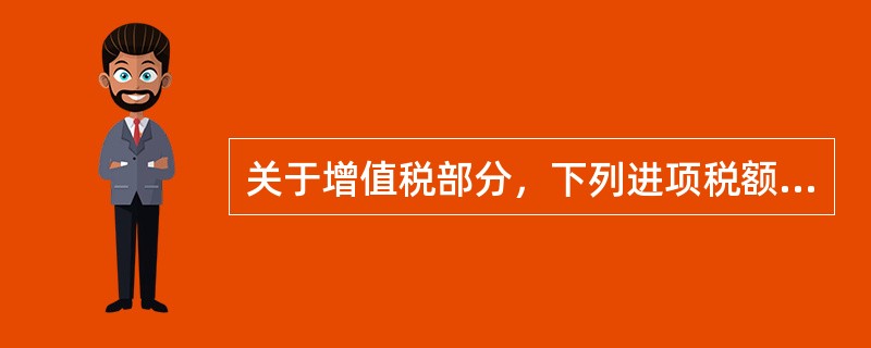 关于增值税部分，下列进项税额准予从销项税额中抵扣的有（　）。