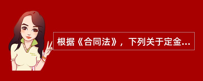 根据《合同法》，下列关于定金的说法，正确的是（　）。