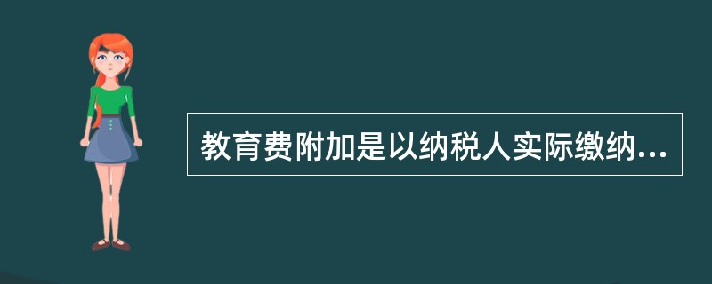 教育费附加是以纳税人实际缴纳的（）税额之和作为计税依据。