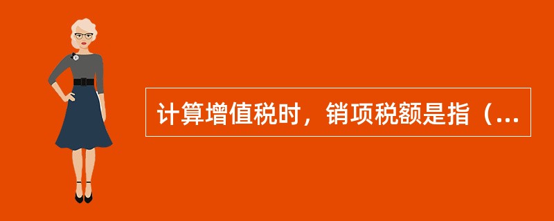 计算增值税时，销项税额是指（　）发生应税行为按照（　）和增值税税率计算并收取的增值税额。