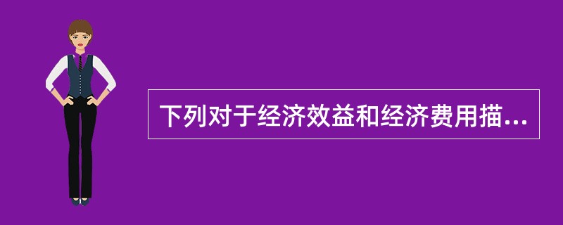 下列对于经济效益和经济费用描述不正确的是（　）。