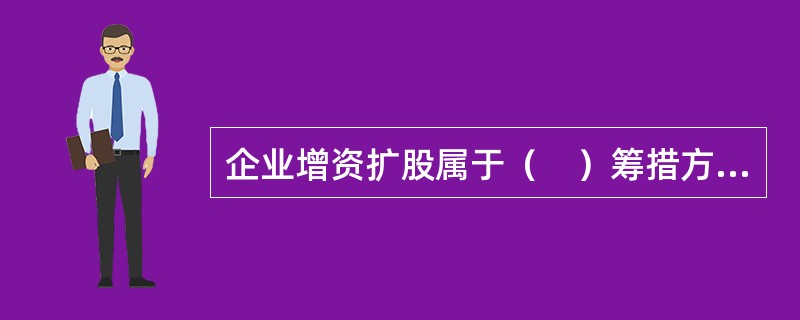 企业增资扩股属于（　）筹措方式。