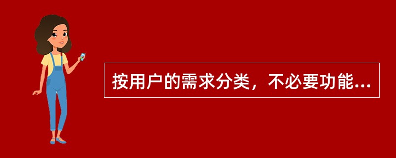 按用户的需求分类，不必要功能包括（　）。